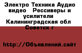 Электро-Техника Аудио-видео - Рессиверы и усилители. Калининградская обл.,Советск г.